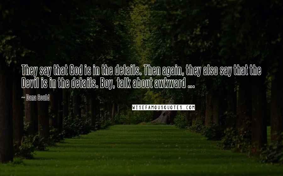 Dana Gould Quotes: They say that God is in the details. Then again, they also say that the Devil is in the details. Boy, talk about awkward ...