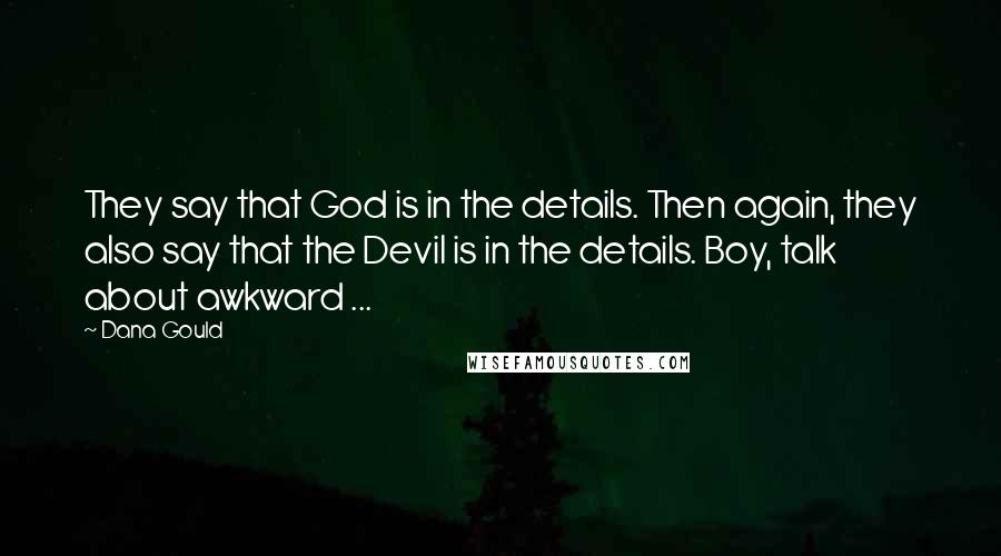 Dana Gould Quotes: They say that God is in the details. Then again, they also say that the Devil is in the details. Boy, talk about awkward ...