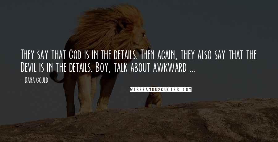 Dana Gould Quotes: They say that God is in the details. Then again, they also say that the Devil is in the details. Boy, talk about awkward ...