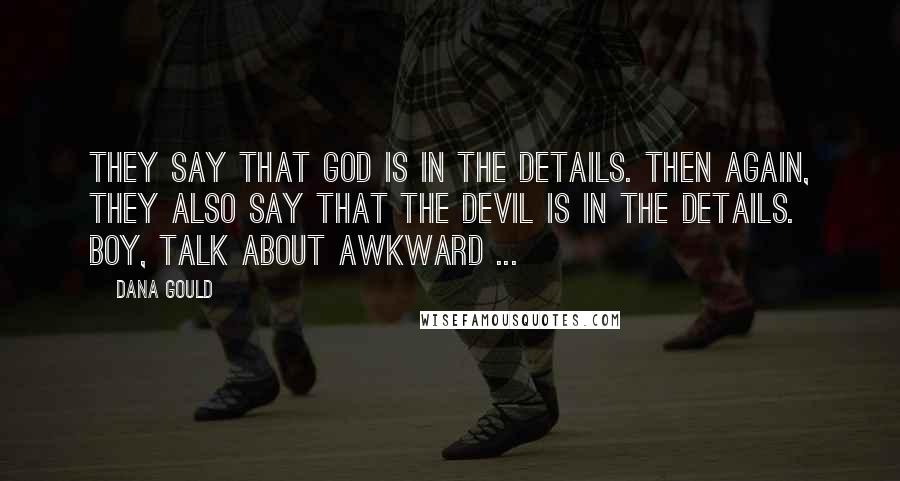 Dana Gould Quotes: They say that God is in the details. Then again, they also say that the Devil is in the details. Boy, talk about awkward ...