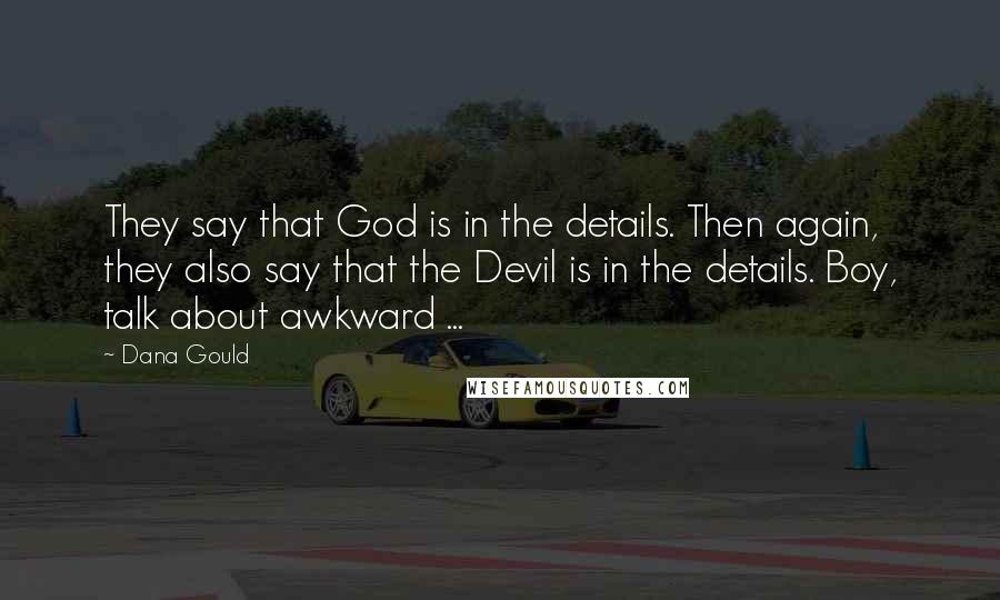 Dana Gould Quotes: They say that God is in the details. Then again, they also say that the Devil is in the details. Boy, talk about awkward ...