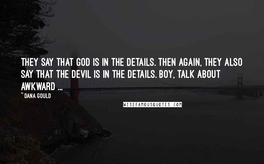 Dana Gould Quotes: They say that God is in the details. Then again, they also say that the Devil is in the details. Boy, talk about awkward ...
