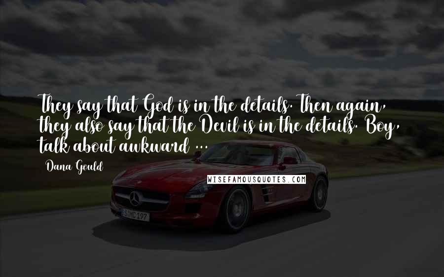 Dana Gould Quotes: They say that God is in the details. Then again, they also say that the Devil is in the details. Boy, talk about awkward ...