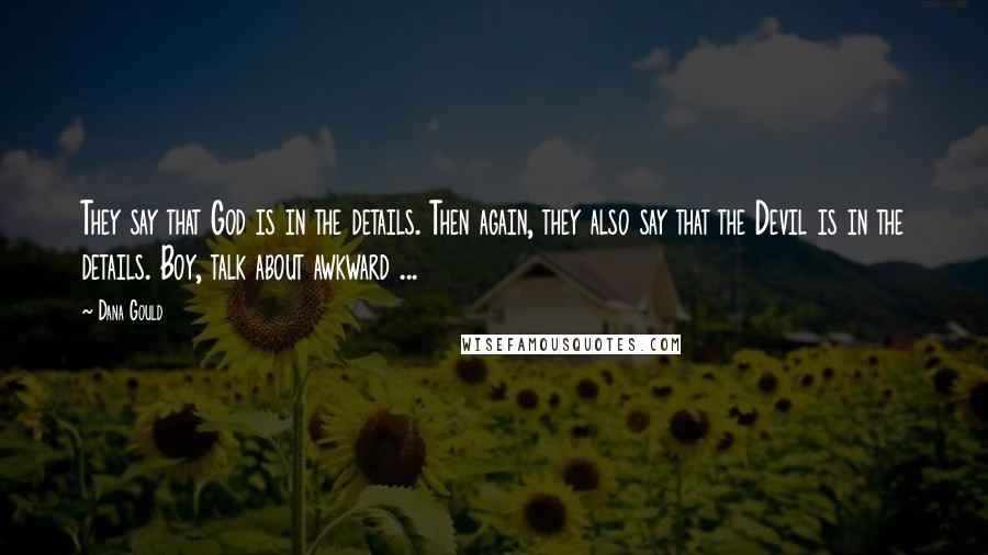 Dana Gould Quotes: They say that God is in the details. Then again, they also say that the Devil is in the details. Boy, talk about awkward ...