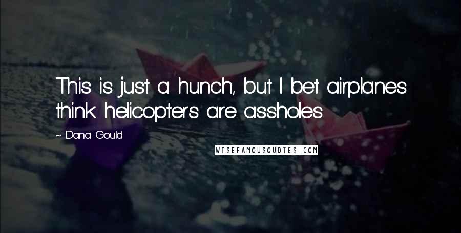 Dana Gould Quotes: This is just a hunch, but I bet airplanes think helicopters are assholes.