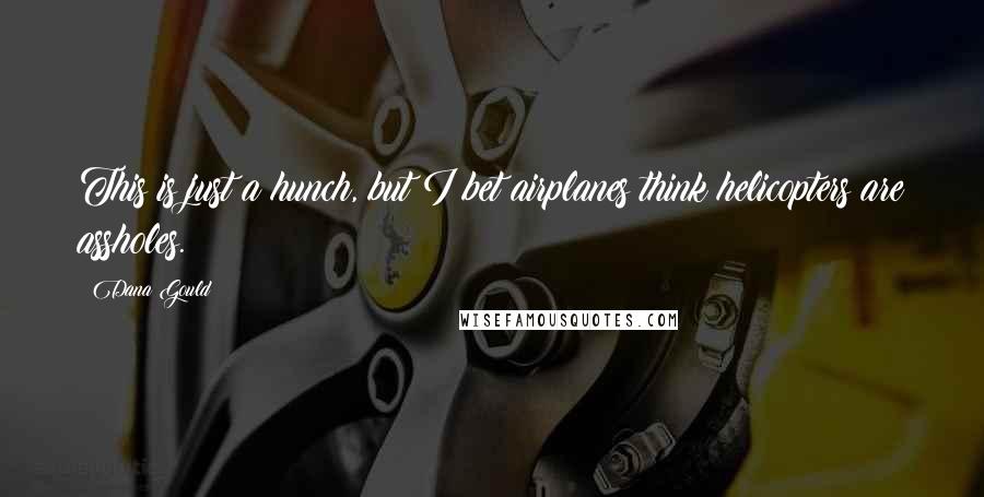 Dana Gould Quotes: This is just a hunch, but I bet airplanes think helicopters are assholes.