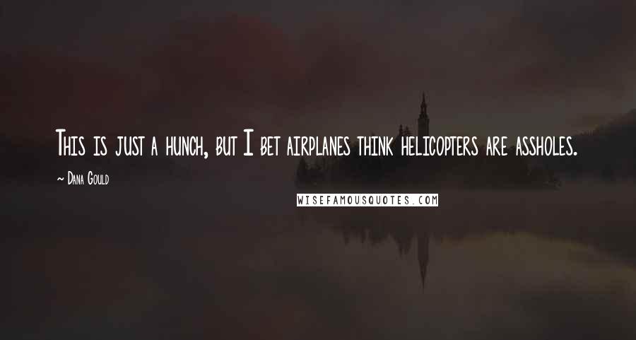 Dana Gould Quotes: This is just a hunch, but I bet airplanes think helicopters are assholes.