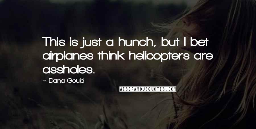 Dana Gould Quotes: This is just a hunch, but I bet airplanes think helicopters are assholes.