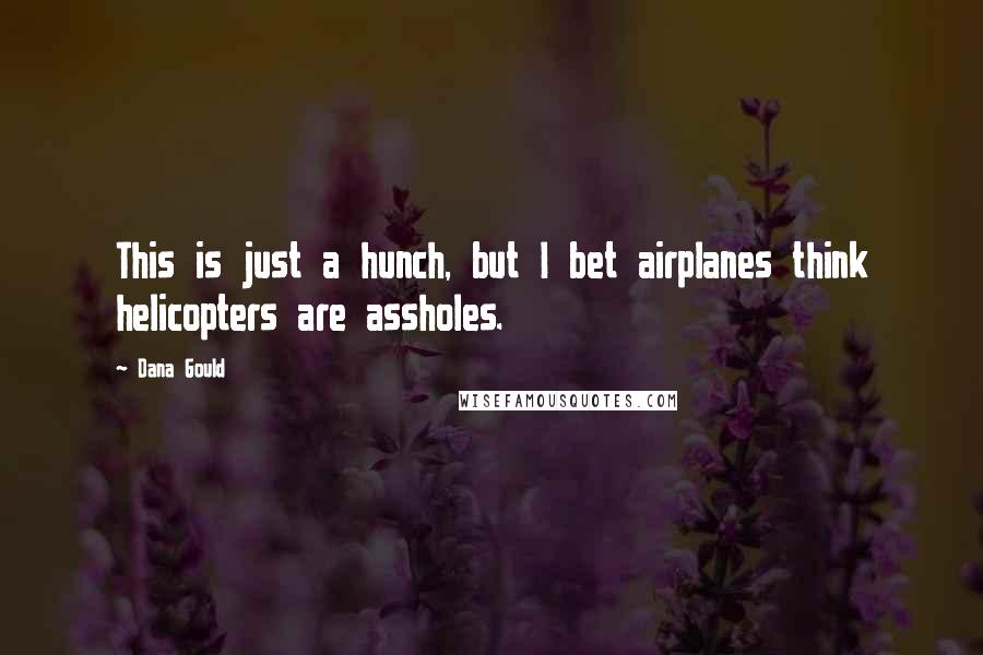 Dana Gould Quotes: This is just a hunch, but I bet airplanes think helicopters are assholes.