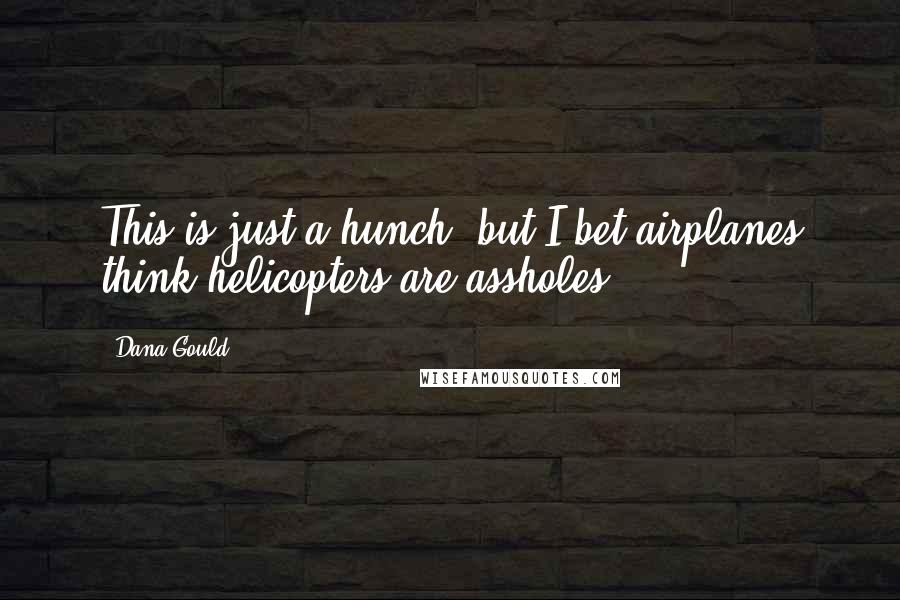 Dana Gould Quotes: This is just a hunch, but I bet airplanes think helicopters are assholes.