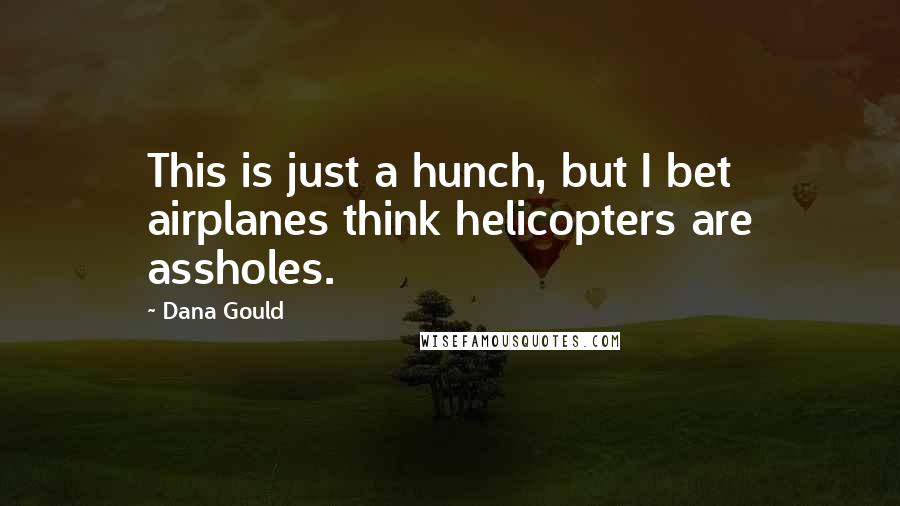 Dana Gould Quotes: This is just a hunch, but I bet airplanes think helicopters are assholes.