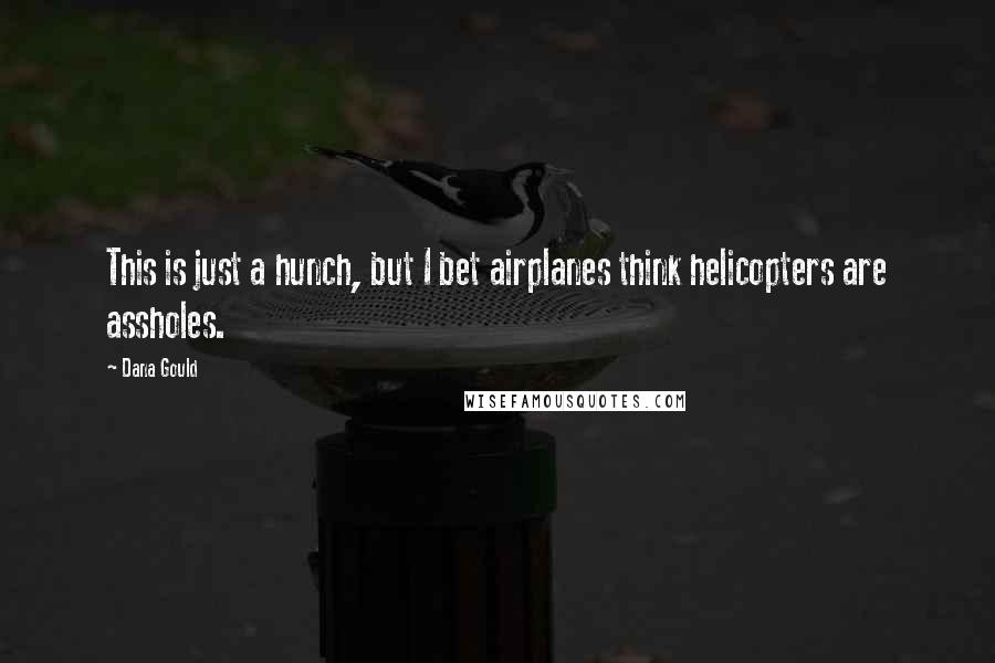 Dana Gould Quotes: This is just a hunch, but I bet airplanes think helicopters are assholes.