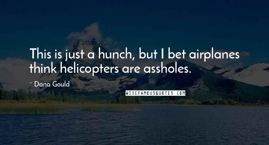 Dana Gould Quotes: This is just a hunch, but I bet airplanes think helicopters are assholes.