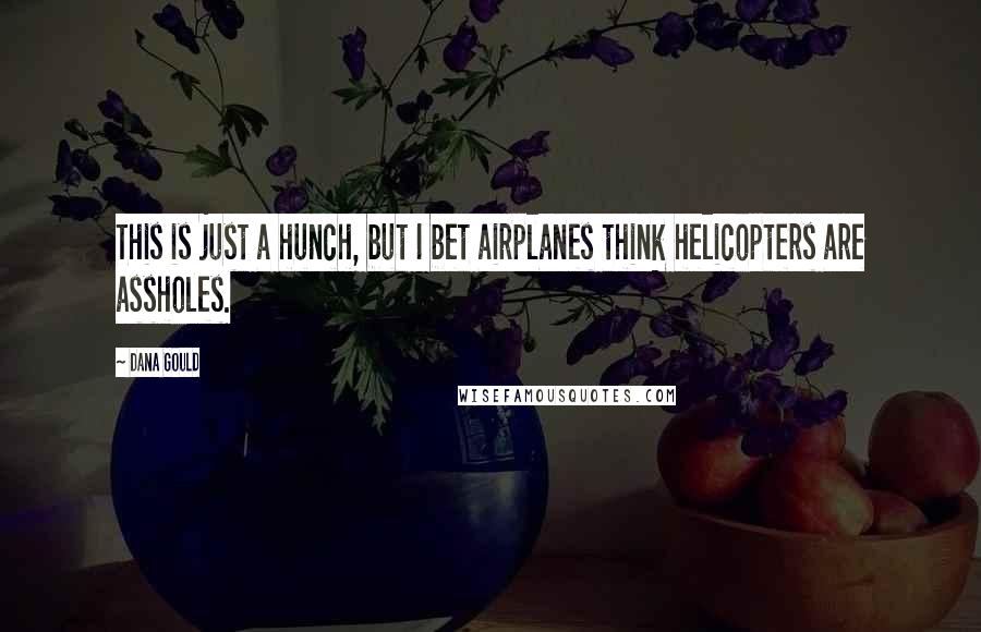 Dana Gould Quotes: This is just a hunch, but I bet airplanes think helicopters are assholes.