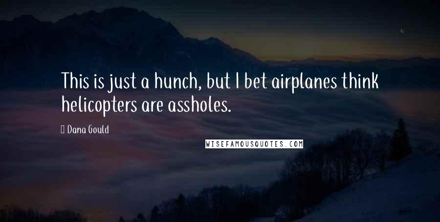 Dana Gould Quotes: This is just a hunch, but I bet airplanes think helicopters are assholes.