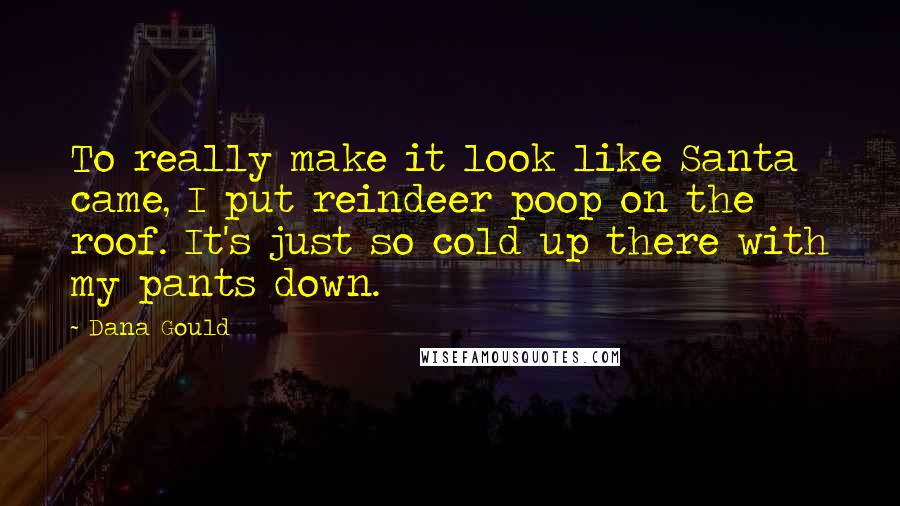 Dana Gould Quotes: To really make it look like Santa came, I put reindeer poop on the roof. It's just so cold up there with my pants down.