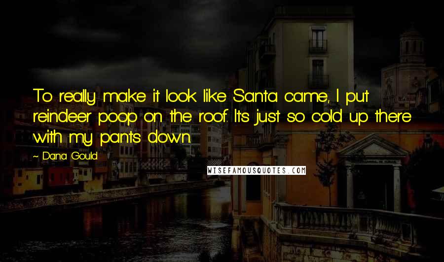 Dana Gould Quotes: To really make it look like Santa came, I put reindeer poop on the roof. It's just so cold up there with my pants down.