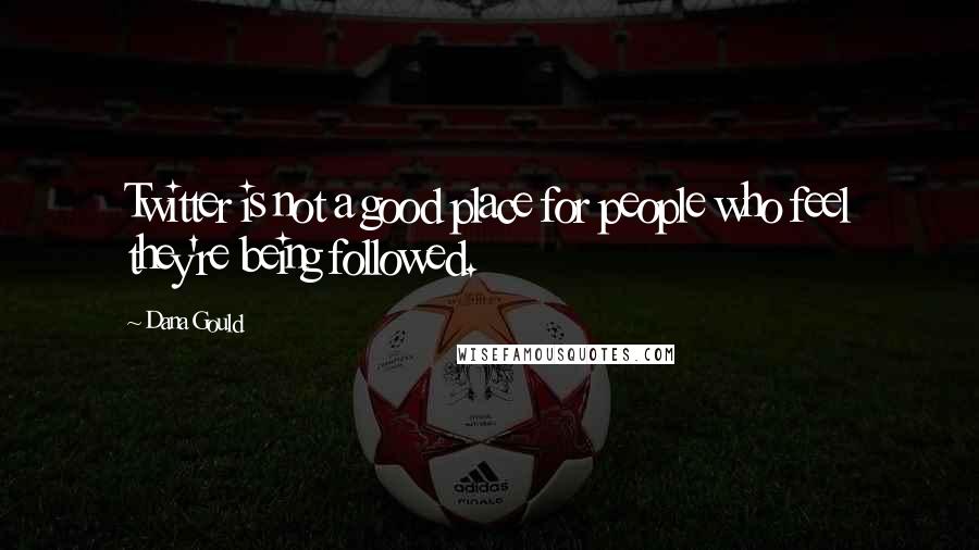 Dana Gould Quotes: Twitter is not a good place for people who feel they're being followed.