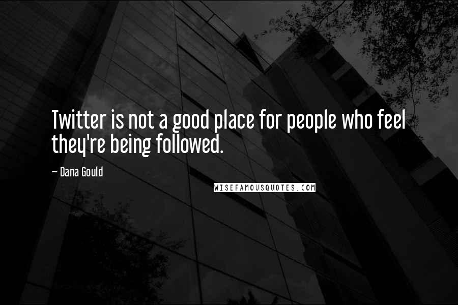 Dana Gould Quotes: Twitter is not a good place for people who feel they're being followed.