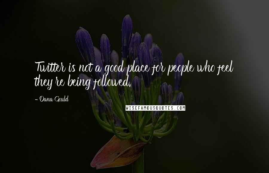 Dana Gould Quotes: Twitter is not a good place for people who feel they're being followed.