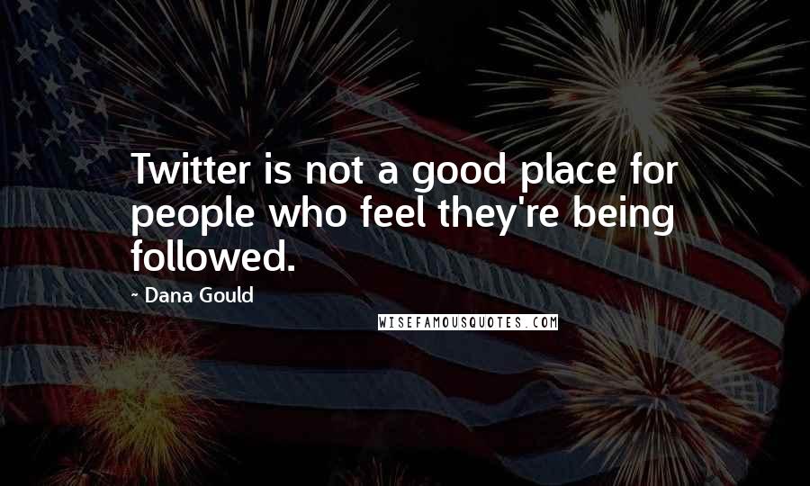 Dana Gould Quotes: Twitter is not a good place for people who feel they're being followed.