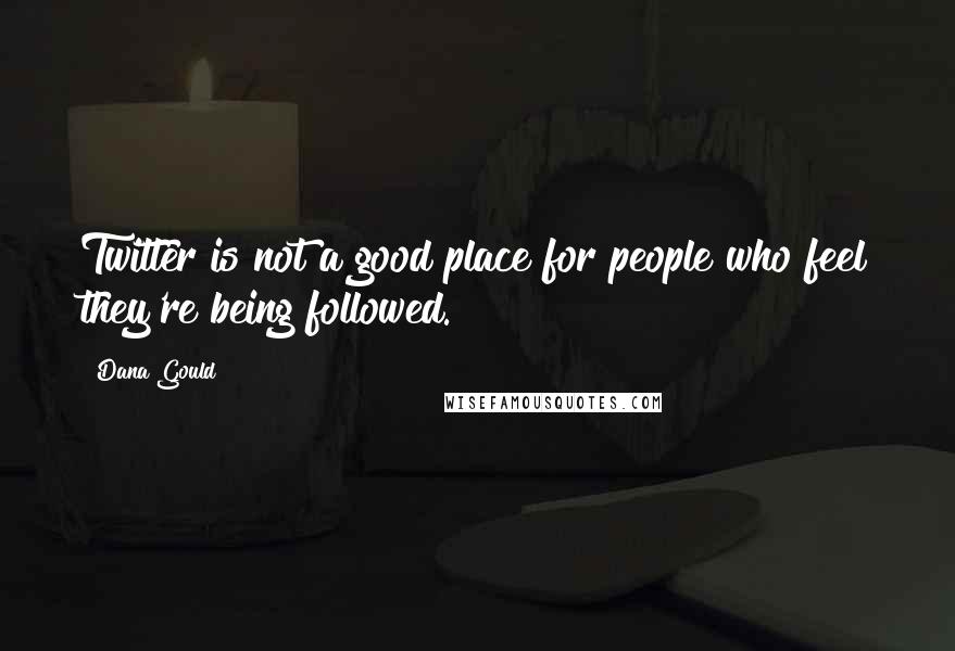 Dana Gould Quotes: Twitter is not a good place for people who feel they're being followed.