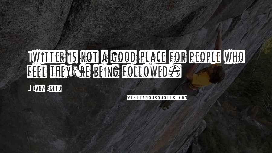 Dana Gould Quotes: Twitter is not a good place for people who feel they're being followed.