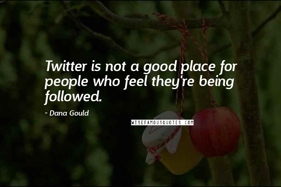 Dana Gould Quotes: Twitter is not a good place for people who feel they're being followed.