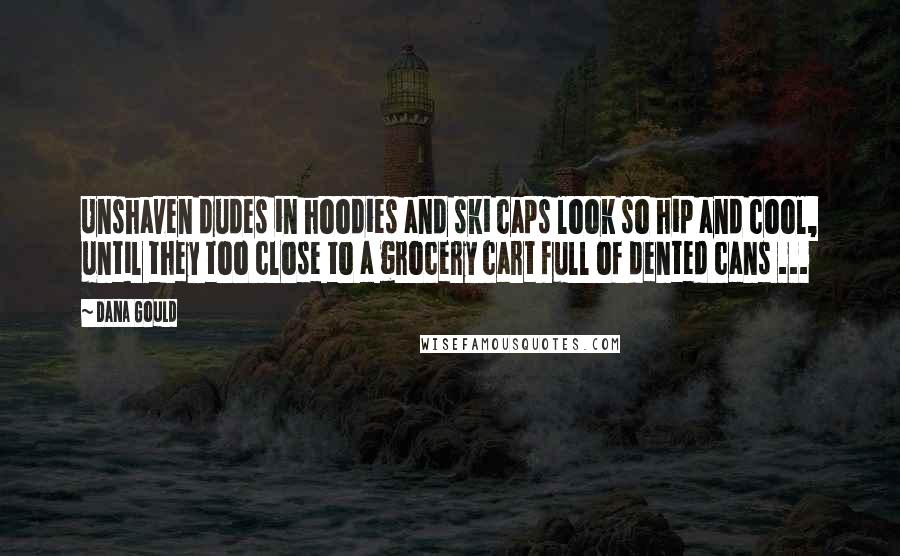 Dana Gould Quotes: Unshaven dudes in hoodies and ski caps look so hip and cool, until they too close to a grocery cart full of dented cans ...