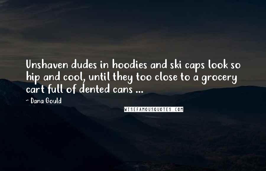 Dana Gould Quotes: Unshaven dudes in hoodies and ski caps look so hip and cool, until they too close to a grocery cart full of dented cans ...