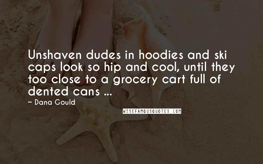 Dana Gould Quotes: Unshaven dudes in hoodies and ski caps look so hip and cool, until they too close to a grocery cart full of dented cans ...