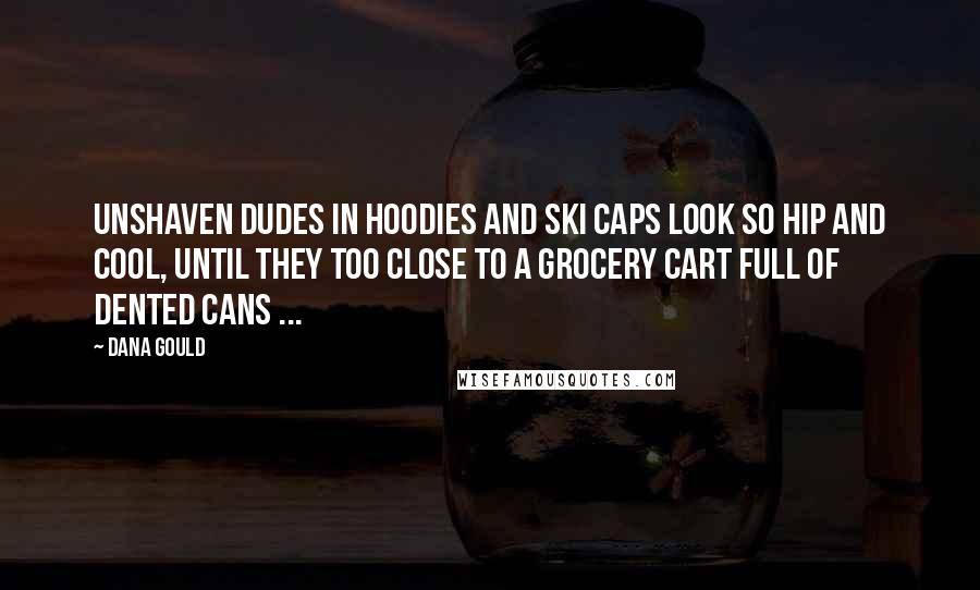 Dana Gould Quotes: Unshaven dudes in hoodies and ski caps look so hip and cool, until they too close to a grocery cart full of dented cans ...