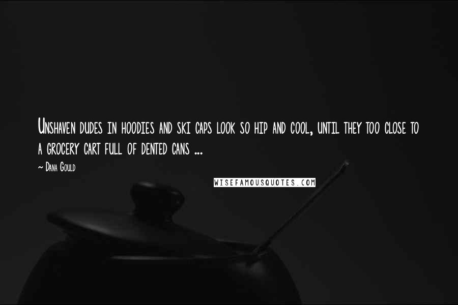Dana Gould Quotes: Unshaven dudes in hoodies and ski caps look so hip and cool, until they too close to a grocery cart full of dented cans ...