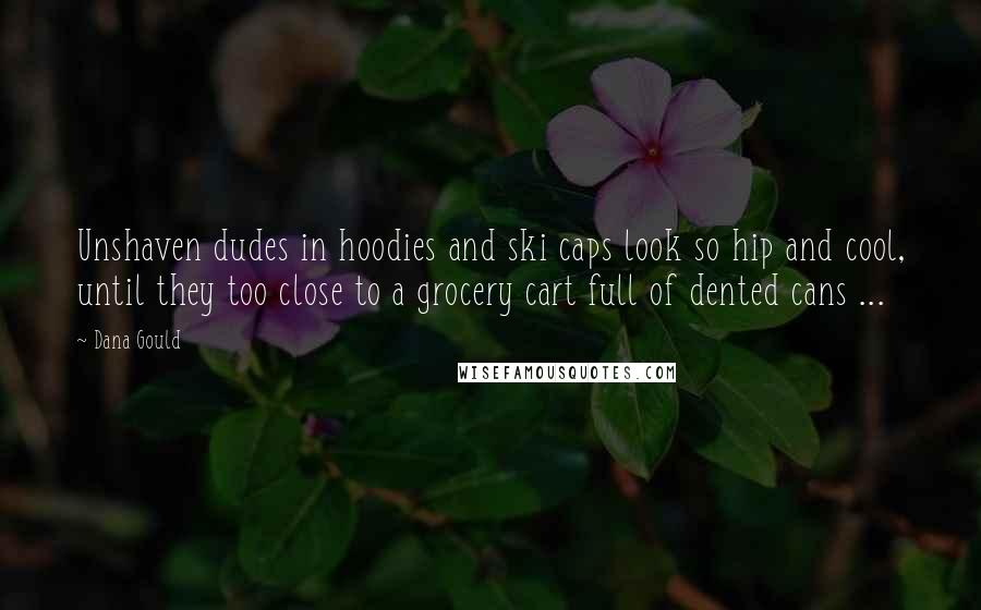 Dana Gould Quotes: Unshaven dudes in hoodies and ski caps look so hip and cool, until they too close to a grocery cart full of dented cans ...