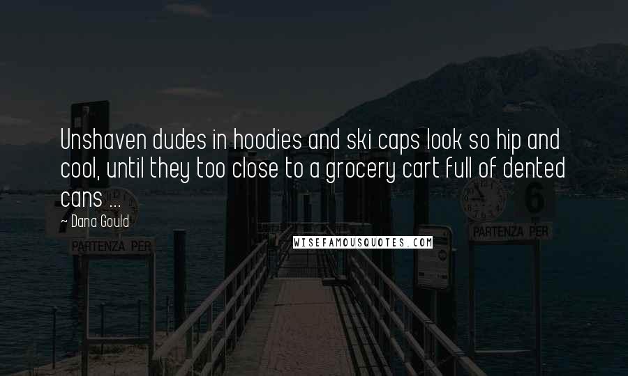 Dana Gould Quotes: Unshaven dudes in hoodies and ski caps look so hip and cool, until they too close to a grocery cart full of dented cans ...