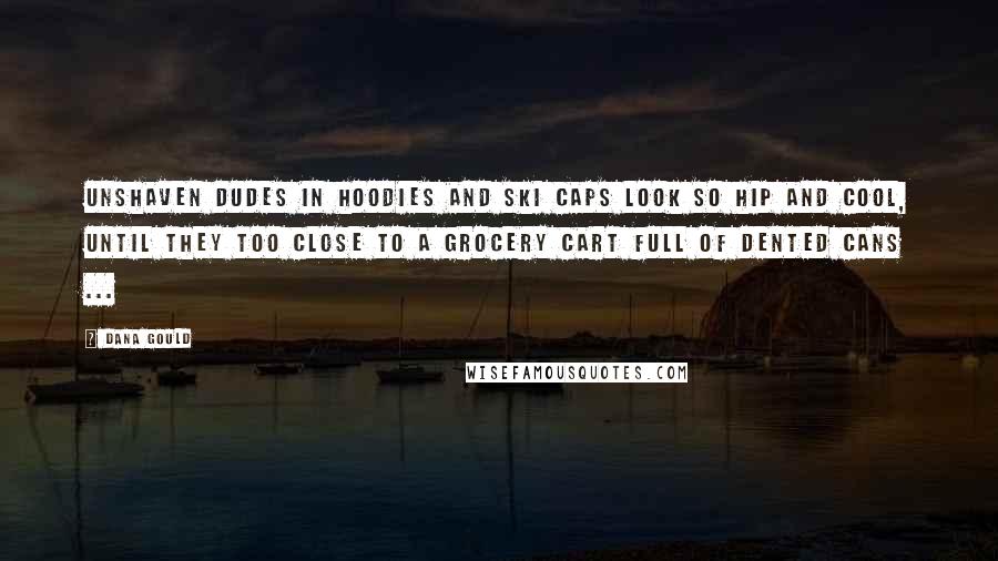 Dana Gould Quotes: Unshaven dudes in hoodies and ski caps look so hip and cool, until they too close to a grocery cart full of dented cans ...