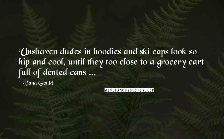 Dana Gould Quotes: Unshaven dudes in hoodies and ski caps look so hip and cool, until they too close to a grocery cart full of dented cans ...