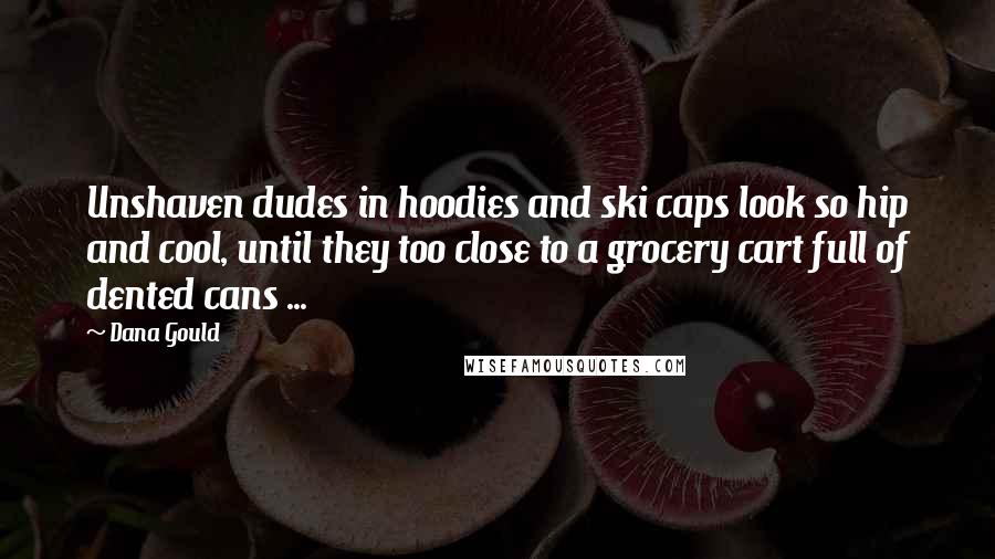 Dana Gould Quotes: Unshaven dudes in hoodies and ski caps look so hip and cool, until they too close to a grocery cart full of dented cans ...