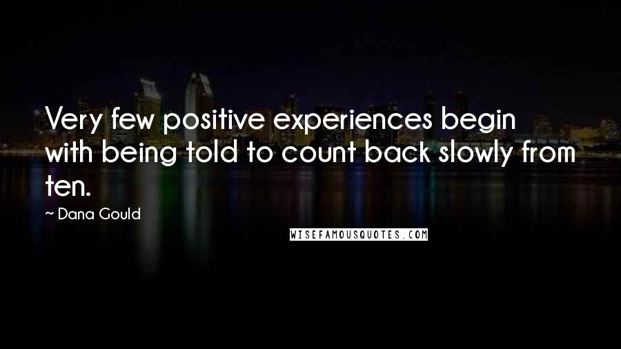 Dana Gould Quotes: Very few positive experiences begin with being told to count back slowly from ten.