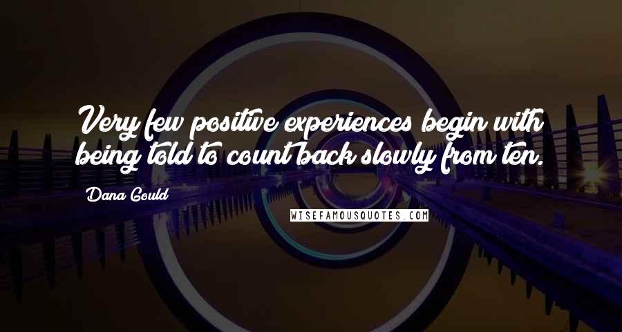 Dana Gould Quotes: Very few positive experiences begin with being told to count back slowly from ten.