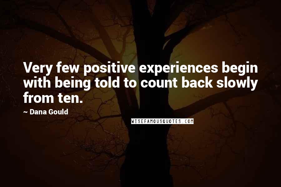 Dana Gould Quotes: Very few positive experiences begin with being told to count back slowly from ten.