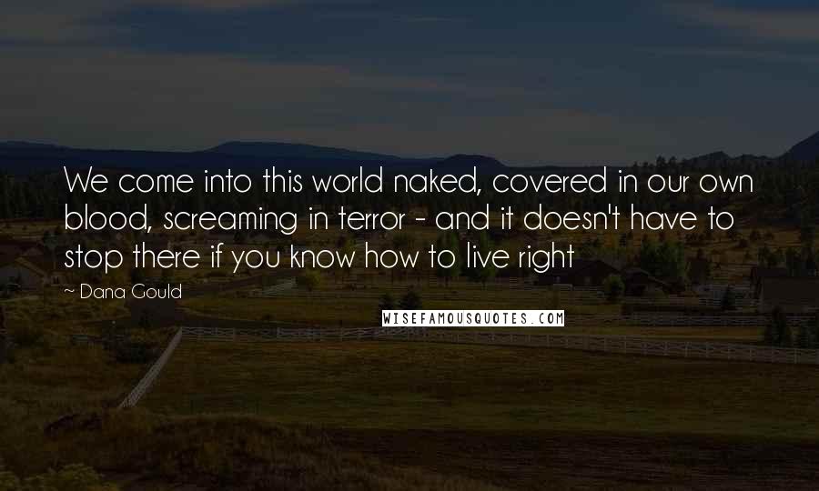 Dana Gould Quotes: We come into this world naked, covered in our own blood, screaming in terror - and it doesn't have to stop there if you know how to live right