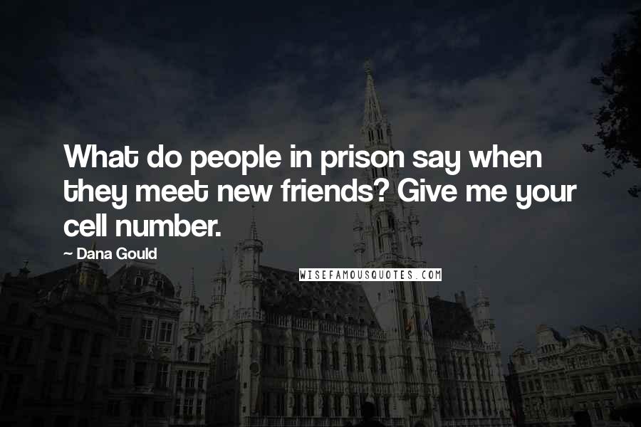 Dana Gould Quotes: What do people in prison say when they meet new friends? Give me your cell number.