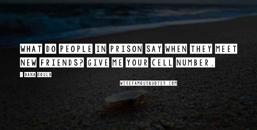 Dana Gould Quotes: What do people in prison say when they meet new friends? Give me your cell number.