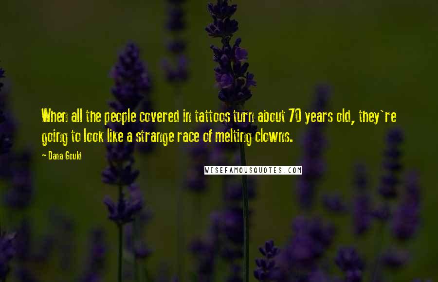 Dana Gould Quotes: When all the people covered in tattoos turn about 70 years old, they're going to look like a strange race of melting clowns.