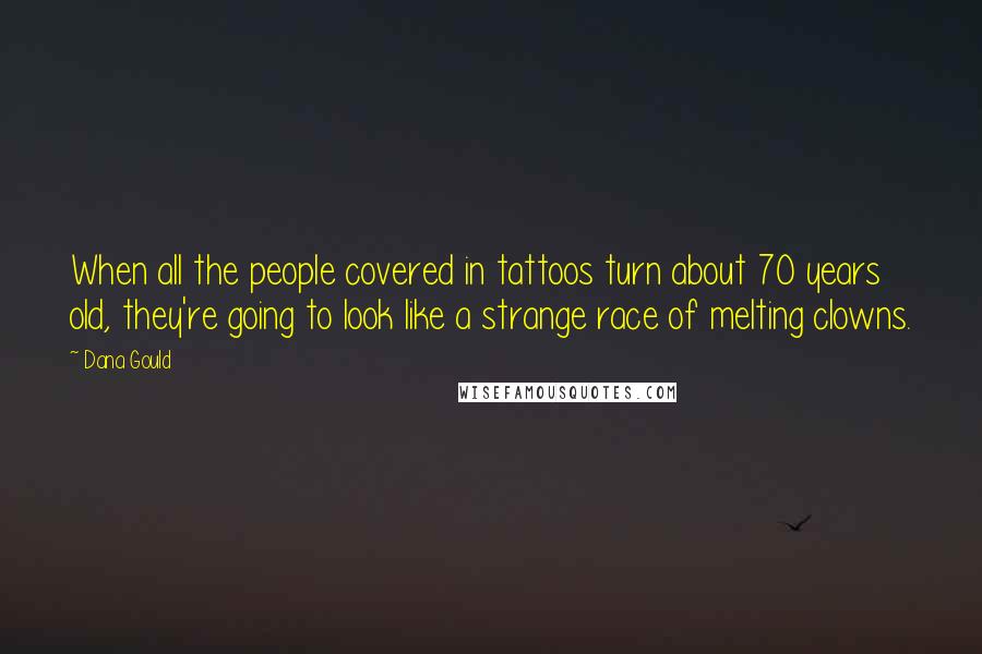 Dana Gould Quotes: When all the people covered in tattoos turn about 70 years old, they're going to look like a strange race of melting clowns.