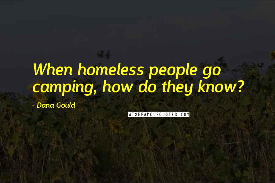 Dana Gould Quotes: When homeless people go camping, how do they know?