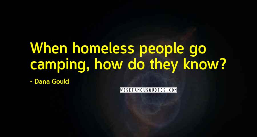 Dana Gould Quotes: When homeless people go camping, how do they know?