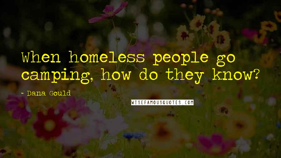 Dana Gould Quotes: When homeless people go camping, how do they know?