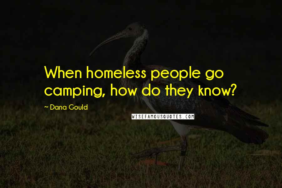 Dana Gould Quotes: When homeless people go camping, how do they know?
